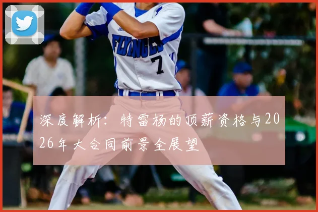 深度解析：特雷杨的顶薪资格与2026年大合同前景全展望