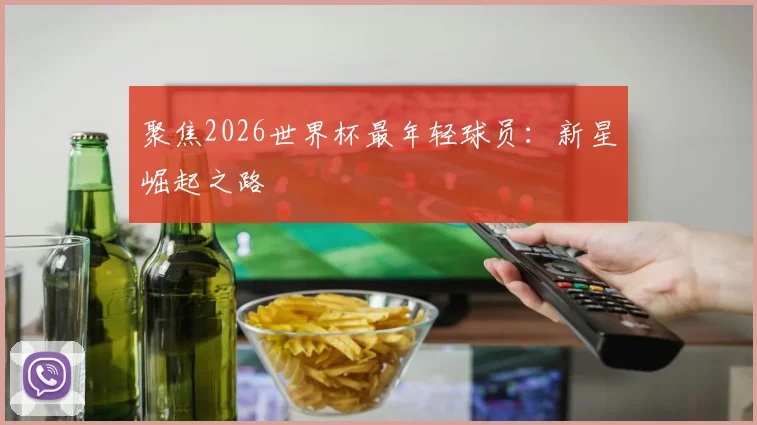 聚焦2026世界杯最年轻球员：新星崛起之路
