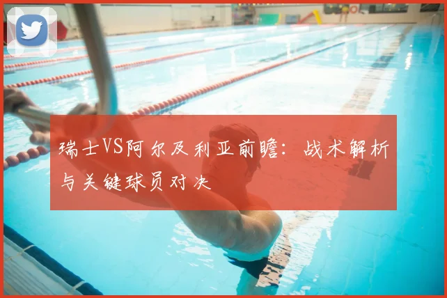 瑞士VS阿尔及利亚前瞻：战术解析与关键球员对决