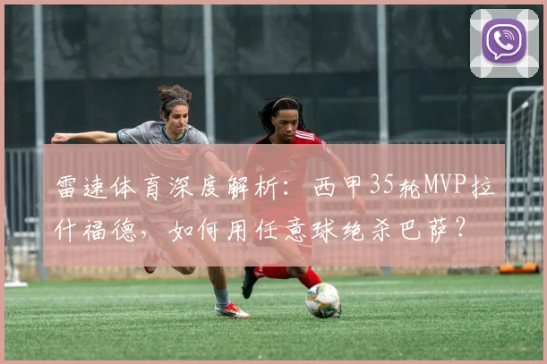 雷速体育深度解析:西甲35轮MVP拉什福德,如何用任意球绝杀巴萨?技术教学全揭秘