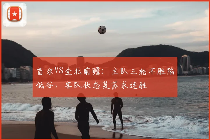 首尔VS全北前瞻：主队三轮不胜陷低谷，客队状态复苏求连胜