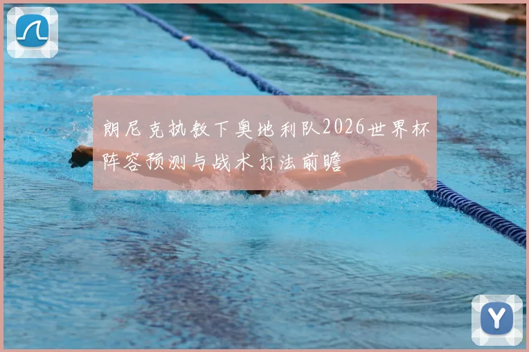 朗尼克执教下奥地利队2026世界杯阵容预测与战术打法前瞻