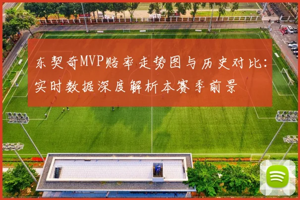 东契奇MVP赔率走势图与历史对比：实时数据深度解析本赛季前景
